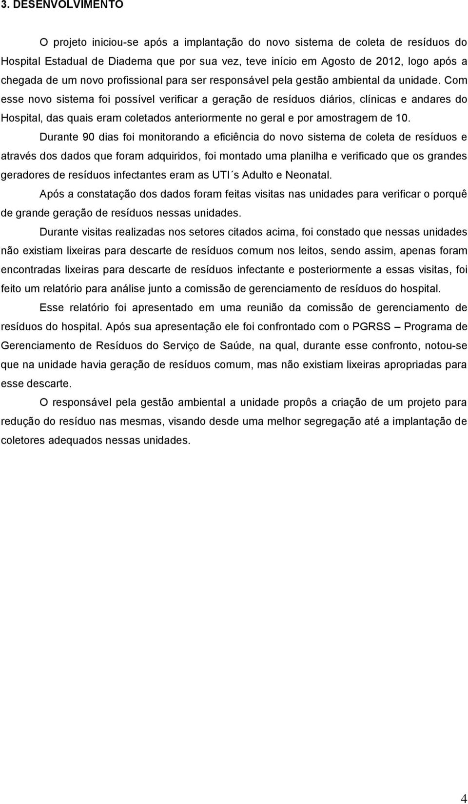 Com esse novo sistema foi possível verificar a geração de resíduos diários, clínicas e andares do Hospital, das quais eram coletados anteriormente no geral e por amostragem de 10.