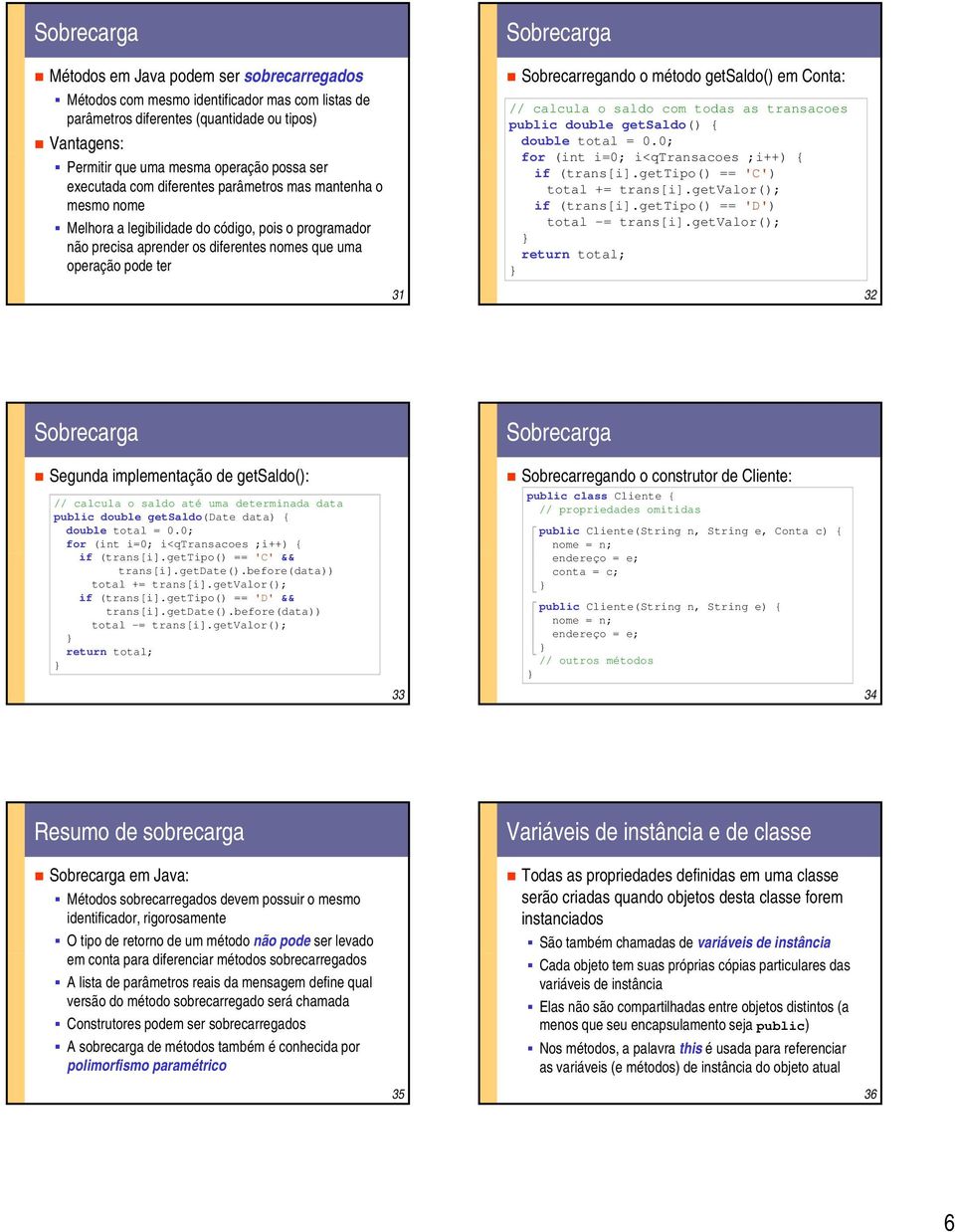 Sobrecarregando o método getsaldo() em : // calcula o saldo com todas as transacoes public double getsaldo() { double total = 0.0; for (int i=0; i<qtransacoes ;i++) { if (trans[i].