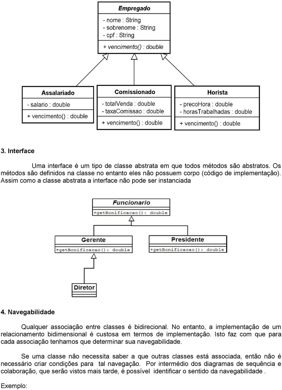 No entanto, a implementação de um relacionamento bidimensional é custosa em termos de implementação. Isto faz com que para cada associação tenhamos que determinar sua navegabilidade.