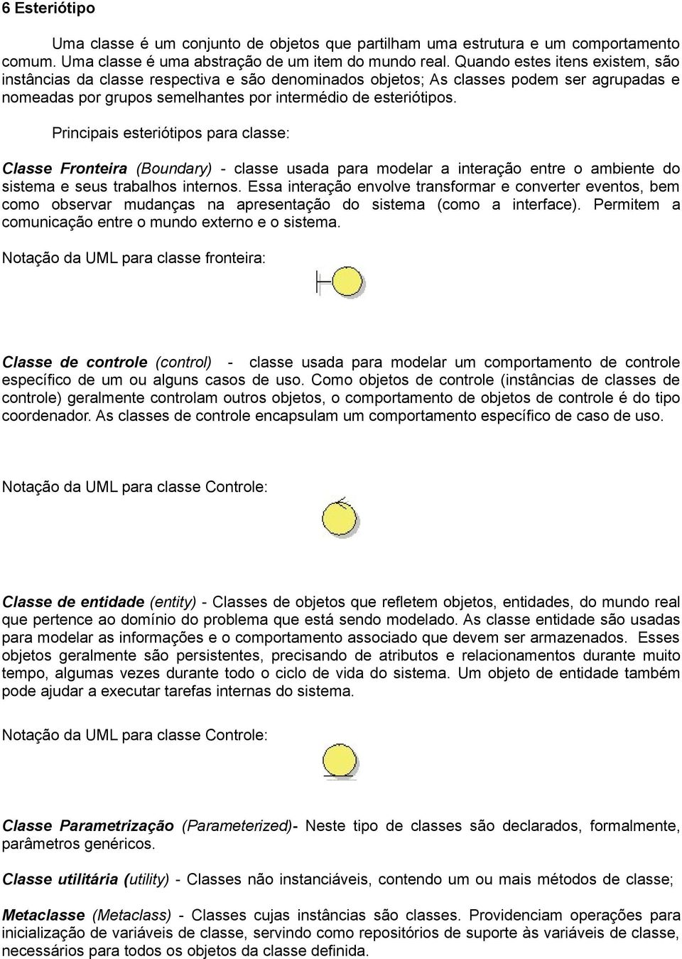 Principais esteriótipos para classe: Classe Fronteira (Boundary) - classe usada para modelar a interação entre o ambiente do sistema e seus trabalhos internos.