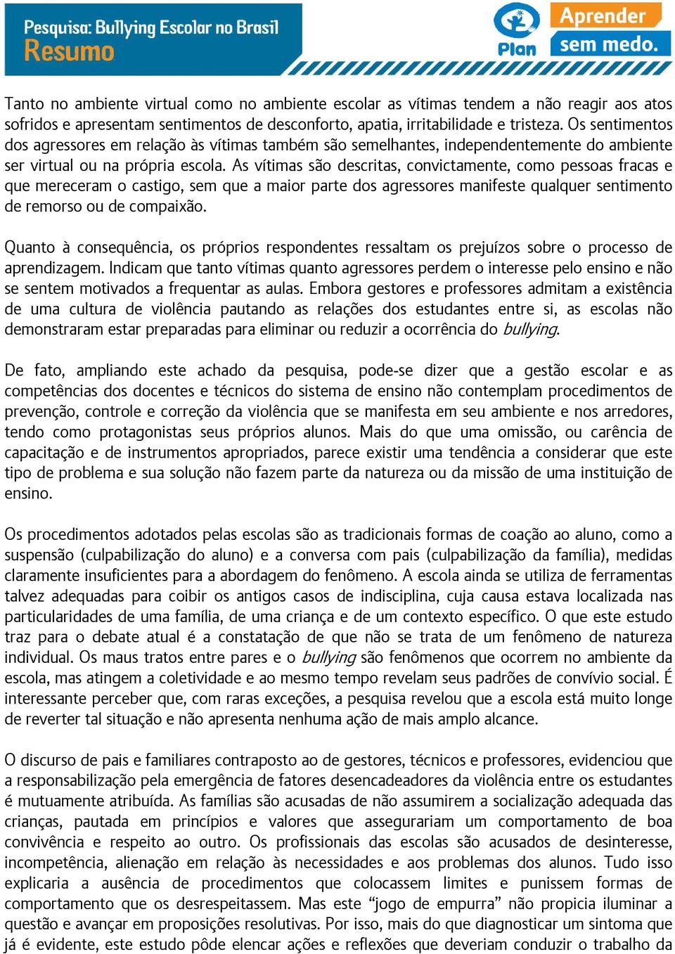 As vítimas são descritas, convictamente, como pessoas fracas e que mereceram o castigo, sem que a maior parte dos agressores manifeste qualquer sentimento de remorso ou de compaixão.