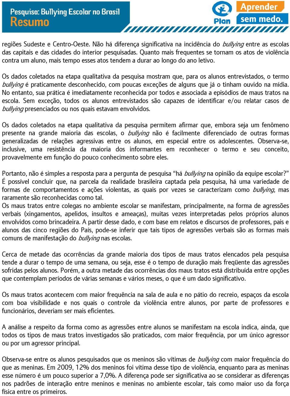 Os dados coletados na etapa qualitativa da pesquisa mostram que, para os alunos entrevistados, o termo bullying é praticamente desconhecido, com poucas exceções de alguns que já o tinham ouvido na