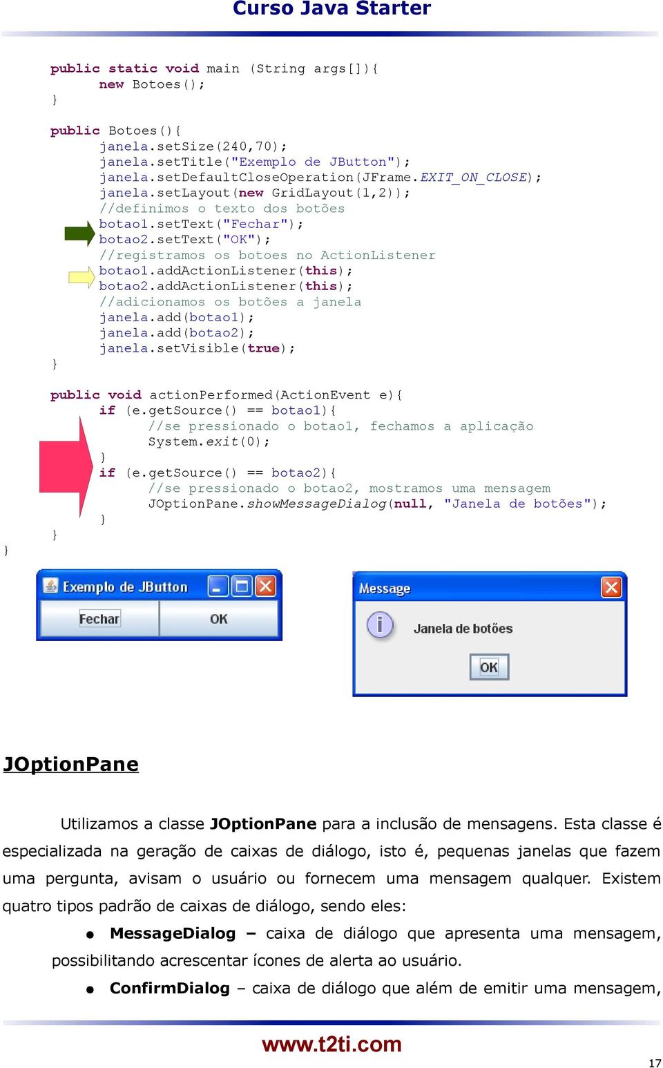 addactionlistener(this); //adicionamos os botões a janela janela.add(botao1); janela.add(botao2); janela.setvisible(true); public void actionperformed(actionevent e){ if (e.