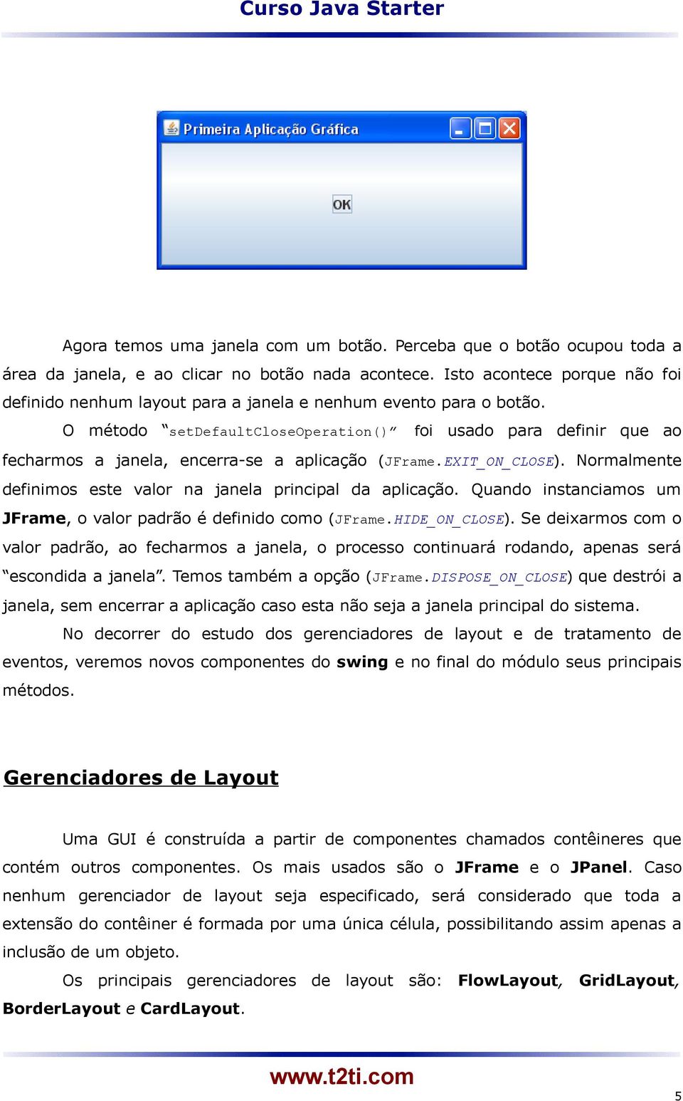 O método setdefaultcloseoperation() foi usado para definir que ao fecharmos a janela, encerra-se a aplicação (JFrame.EXIT_ON_CLOSE). Normalmente definimos este valor na janela principal da aplicação.