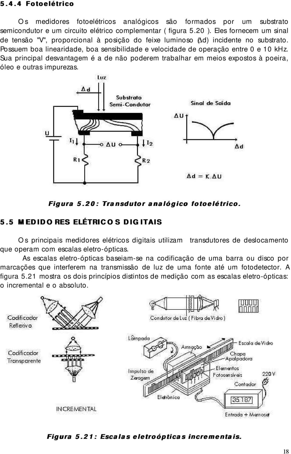 Sua principal desvantagem é a de não poderem trabalhar em meios expostos à poeira, óleo e outras impurezas. Figura 5.