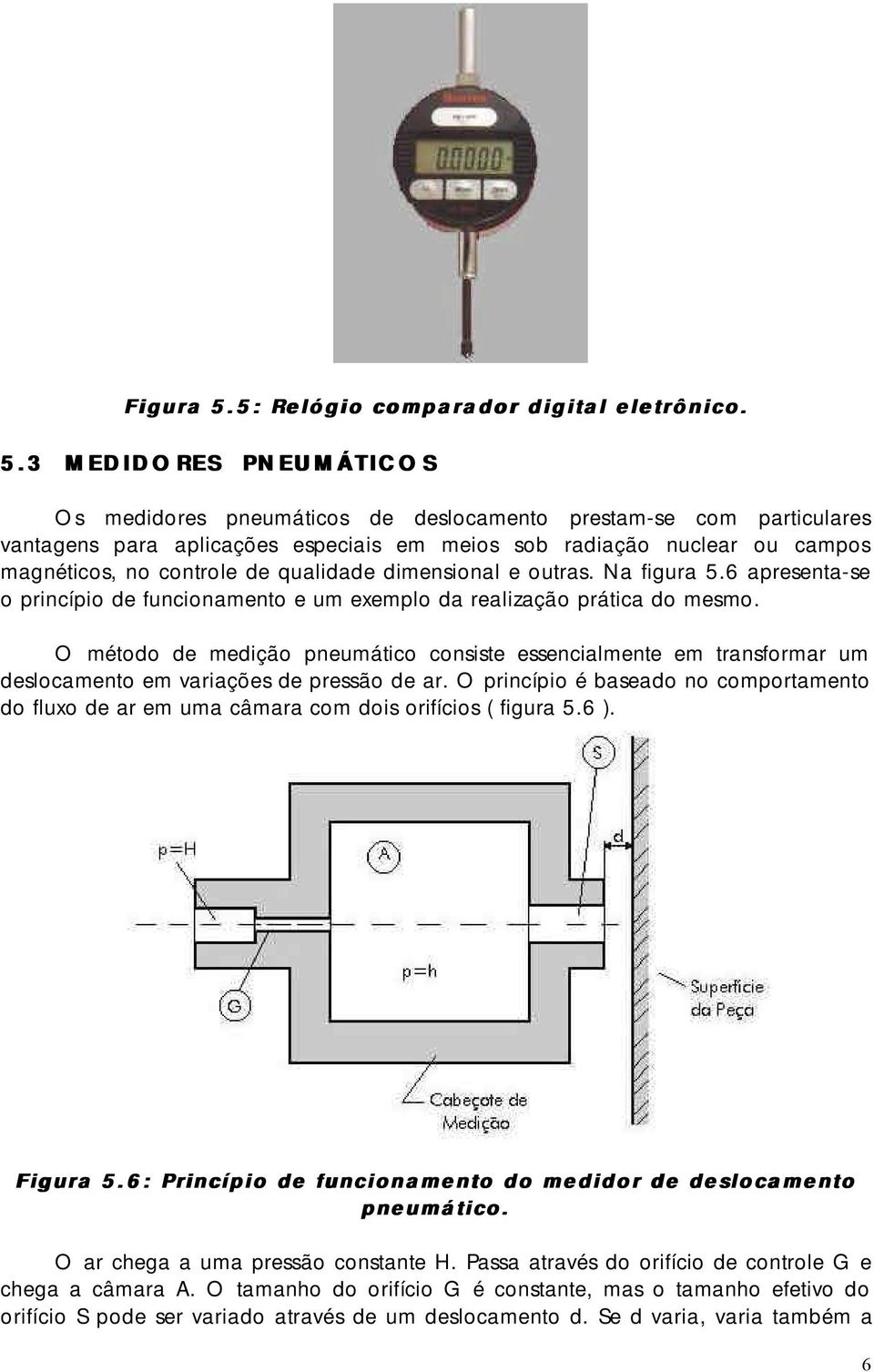 3 MEDIDORES PNEUMÁTICOS Os medidores pneumáticos de deslocamento prestam-se com particulares vantagens para aplicações especiais em meios sob radiação nuclear ou campos magnéticos, no controle de