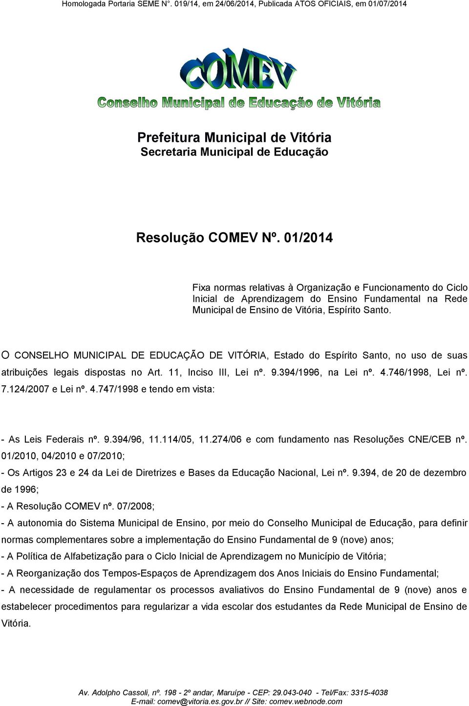 O CONSELHO MUNICIPAL DE EDUCAÇÃO DE VITÓRIA, Estado do Espírito Santo, no uso de suas atribuições legais dispostas no Art. 11, Inciso III, Lei nº. 9.394/1996, na Lei nº. 4.746/1998, Lei nº. 7.