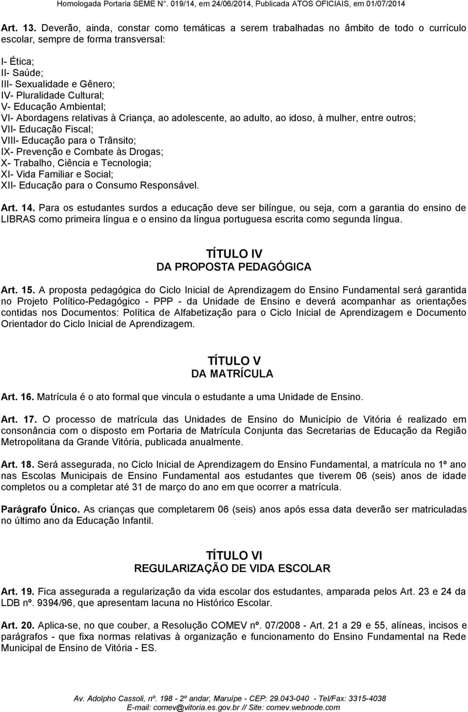 Cultural; V- Educação Ambiental; VI- Abordagens relativas à Criança, ao adolescente, ao adulto, ao idoso, à mulher, entre outros; VII- Educação Fiscal; VIII- Educação para o Trânsito; IX- Prevenção e