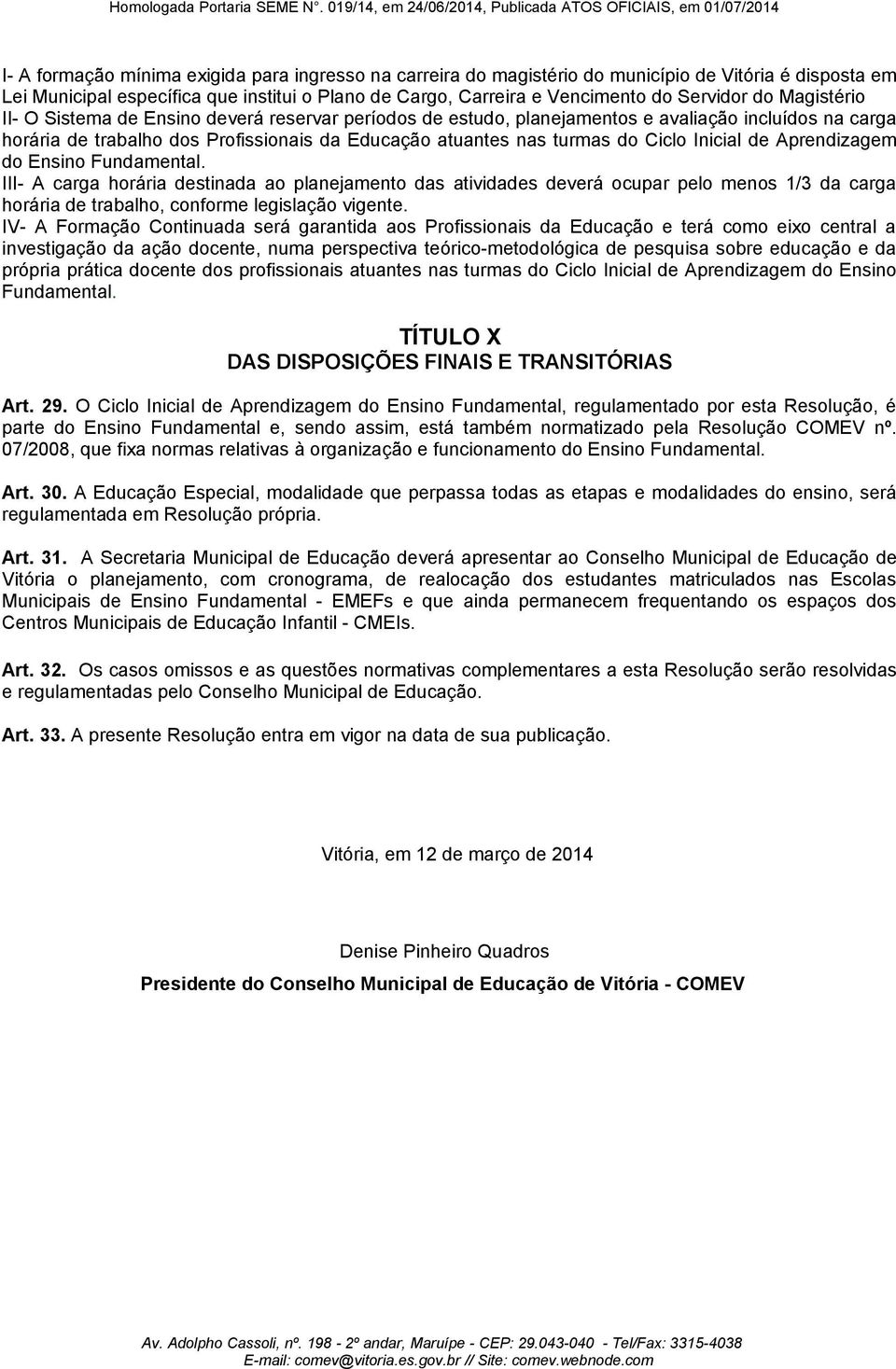 Inicial de Aprendizagem do Ensino Fundamental. III- A carga horária destinada ao planejamento das atividades deverá ocupar pelo menos 1/3 da carga horária de trabalho, conforme legislação vigente.