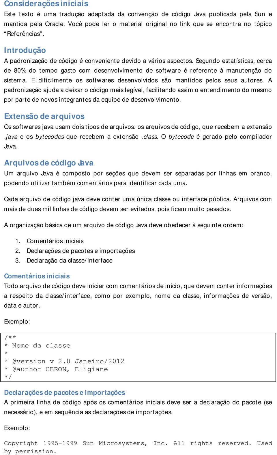 Segundo estatísticas, cerca de 80% do tempo gasto com desenvolvimento de software é referente à manutenção do sistema. E dificilmente os softwares desenvolvidos são mantidos pelos seus autores.