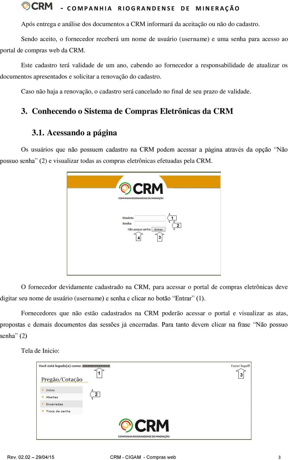 Este cadastro terá validade de um ano, cabendo ao fornecedor a responsabilidade de atualizar os documentos apresentados e solicitar a renovação do cadastro.