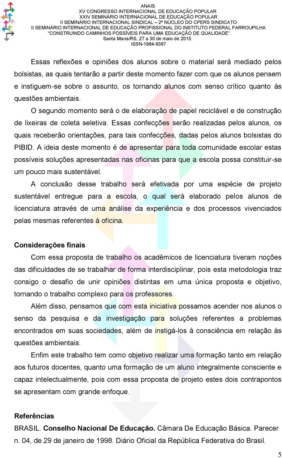 Essas confecções serão realizadas pelos alunos, os quais receberão orientações, para tais confecções, dadas pelos alunos bolsistas do PIBID.