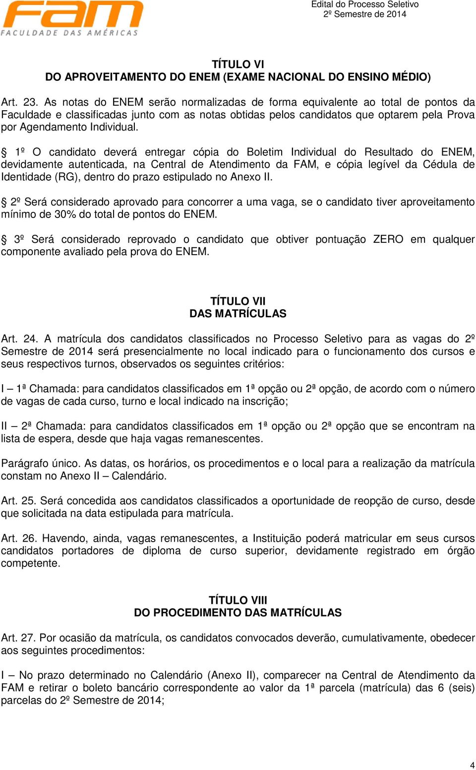 1º O candidato deverá entregar cópia do Boletim Individual do Resultado do ENEM, devidamente autenticada, na Central de Atendimento da FAM, e cópia legível da Cédula de Identidade (RG), dentro do