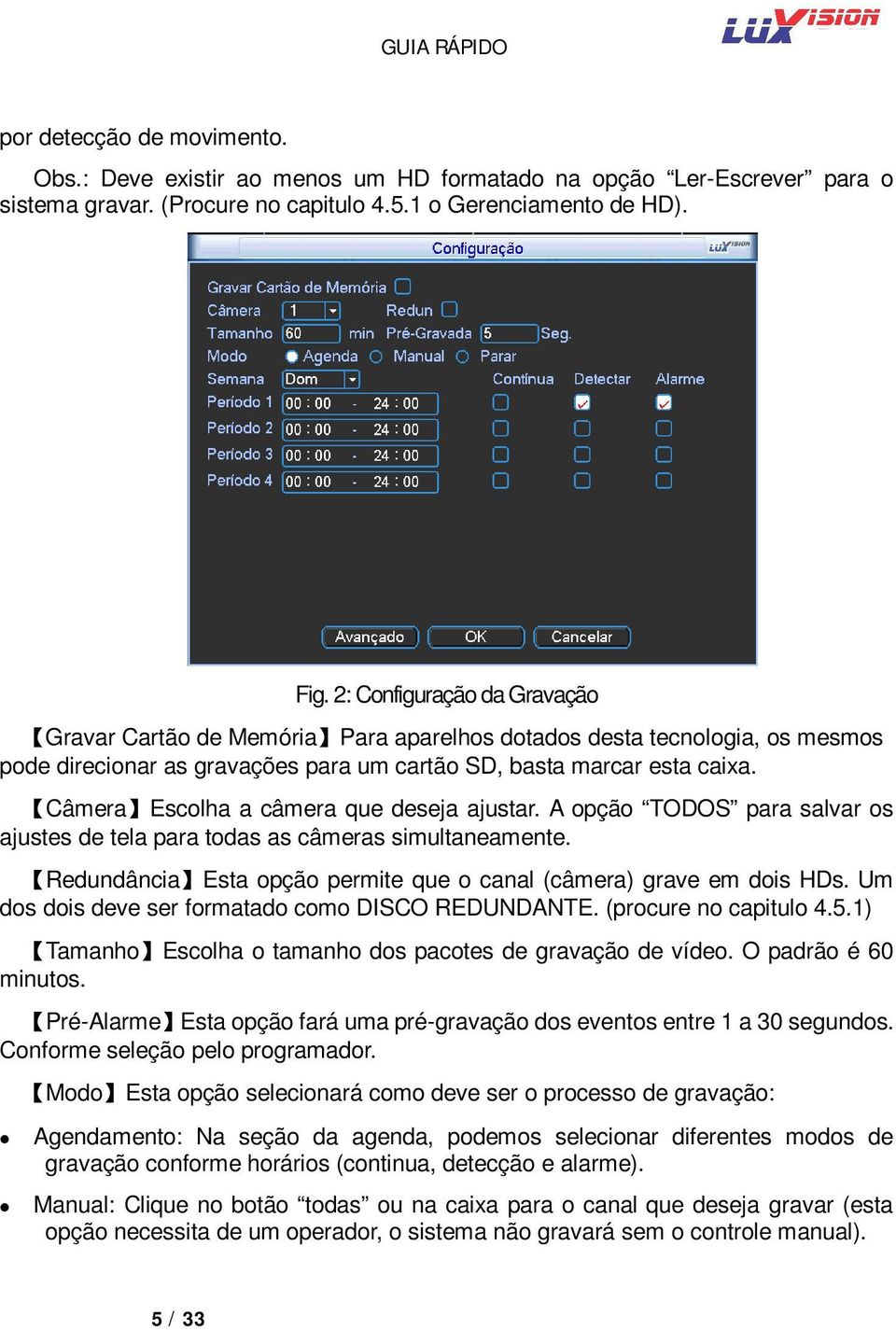 Câmera Escolha a câmera que deseja ajustar. A opção TODOS para salvar os ajustes de tela para todas as câmeras simultaneamente. Redundância Esta opção permite que o canal (câmera) grave em dois HDs.