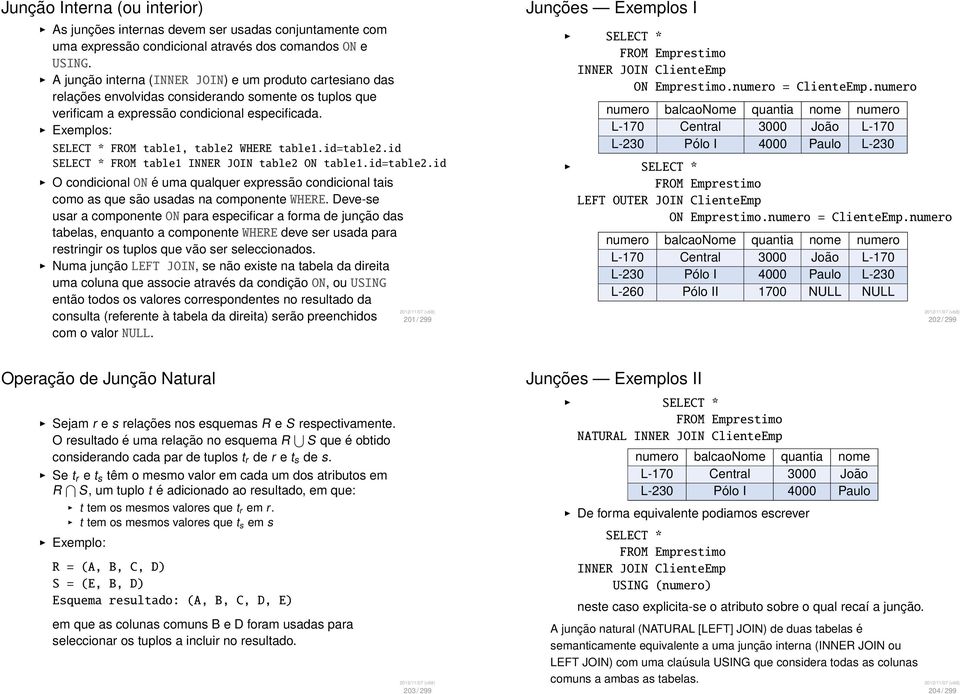 Exemplos: SELECT * FROM table1, table2 WHERE table1.id=table2.id SELECT * FROM table1 INNER JOIN table2 ON table1.id=table2.id O condicional ON é uma qualquer expressão condicional tais como as que são usadas na componente WHERE.