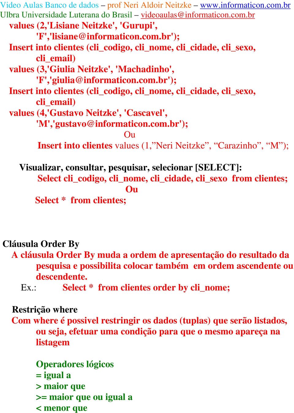 br'); Insert into clientes (cli_codigo, cli_nome, cli_cidade, cli_sexo, cli_email) values (4,'Gustavo Neitzke', 'Cascavel', 'M','gustavo@informaticon.com.