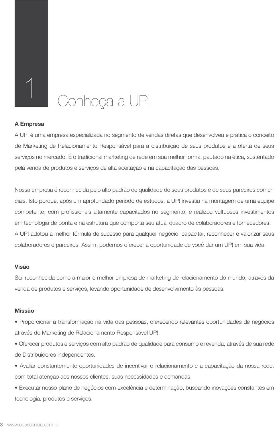 serviços no mercado. É o tradicional marketing de rede em sua melhor forma, pautado na ética, sustentado pela venda de produtos e serviços de alta aceitação e na capacitação das pessoas.