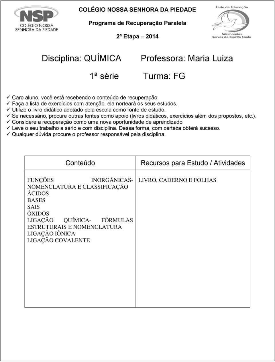 Se necessário, procure outras fontes como apoio (livros didáticos, exercícios além dos propostos, etc.). Considere a recuperação como uma nova oportunidade de aprendizado.