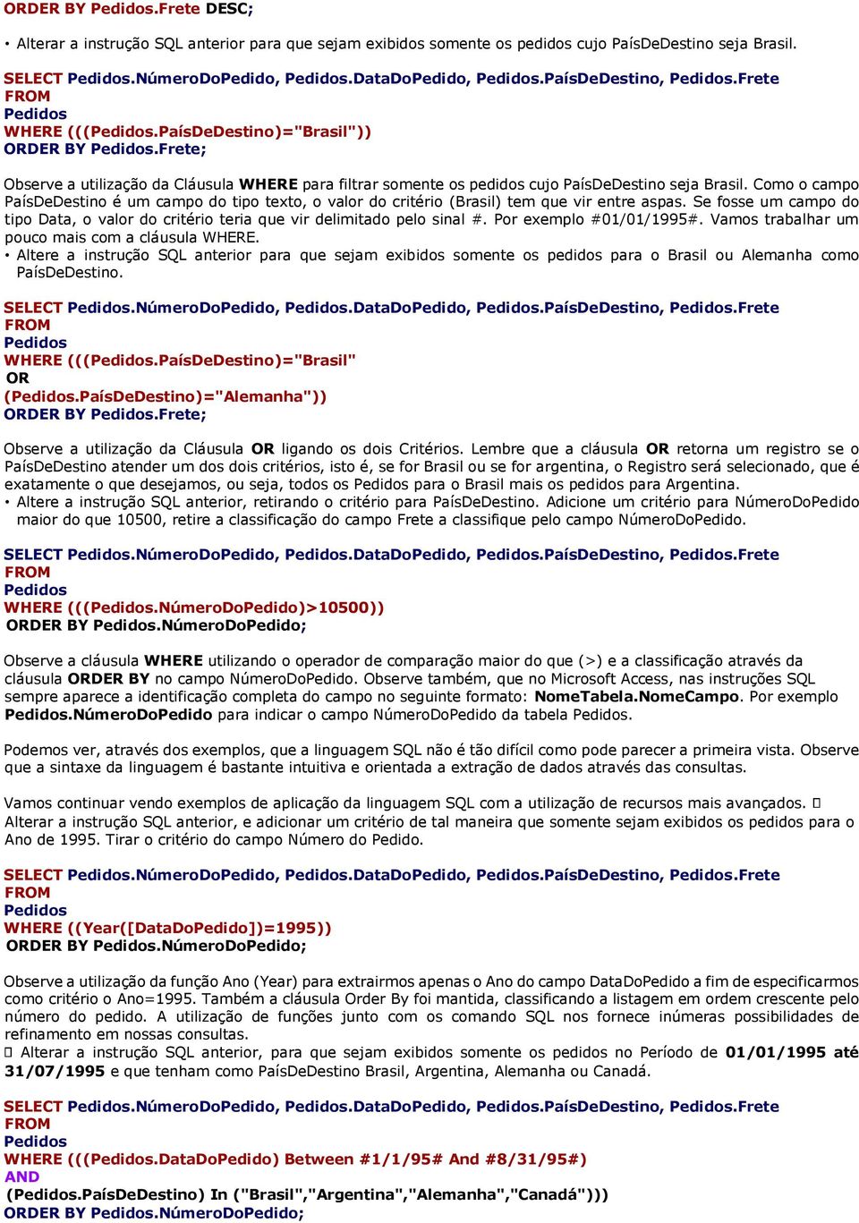 Como o campo PaísDeDestino é um campo do tipo texto, o valor do critério (Brasil) tem que vir entre aspas. Se fosse um campo do tipo Data, o valor do critério teria que vir delimitado pelo sinal #.