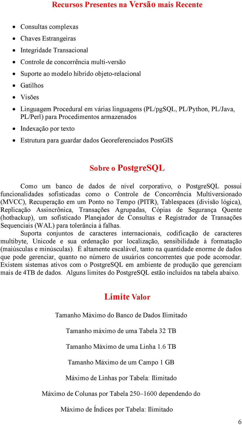 o PostgreSQL Como um banco de dados de nível corporativo, o PostgreSQL possui funcionalidades sofisticadas como o Controle de Concorrência Multiversionado (MVCC), Recuperação em um Ponto no Tempo