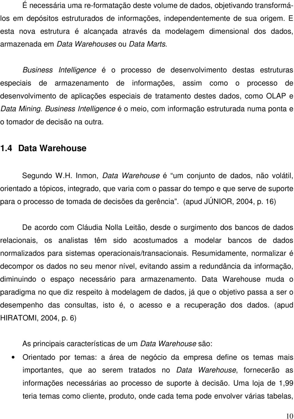 Business Intelligence é o processo de desenvolvimento destas estruturas especiais de armazenamento de informações, assim como o processo de desenvolvimento de aplicações especiais de tratamento