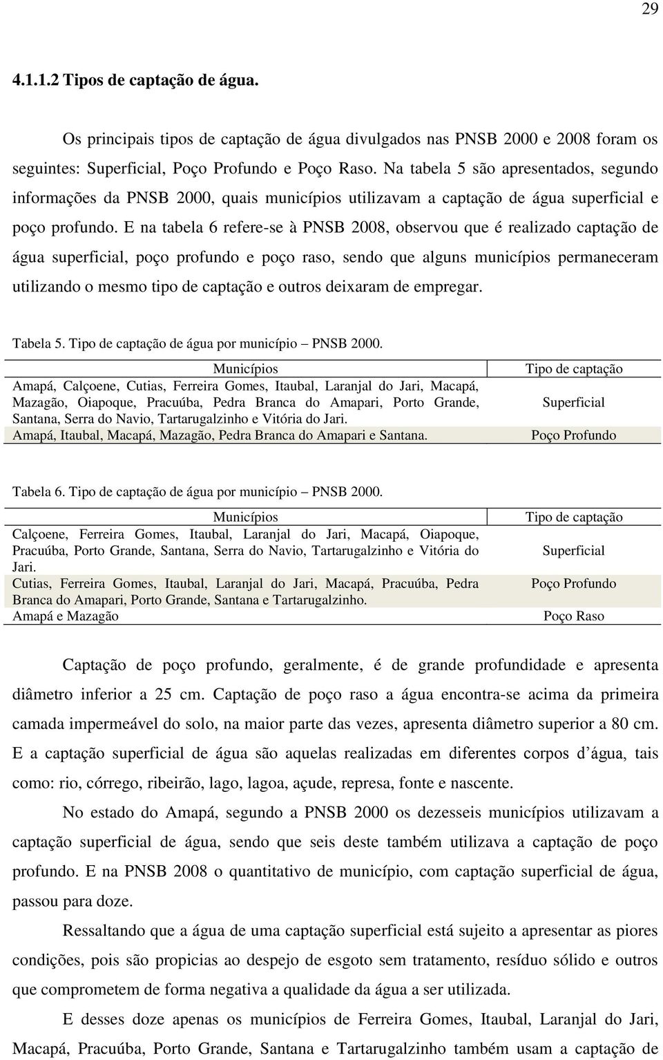 E na tabela 6 refere-se à PNSB 2008, observou que é realizado captação de água superficial, poço profundo e poço raso, sendo que alguns municípios permaneceram utilizando o mesmo tipo de captação e