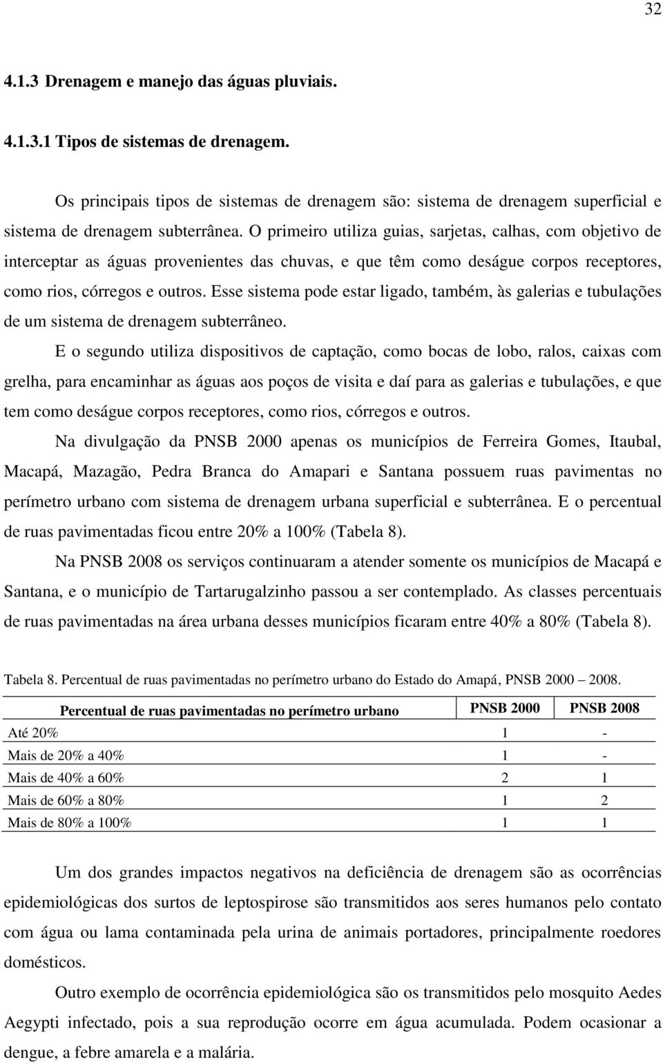 O primeiro utiliza guias, sarjetas, calhas, com objetivo de interceptar as águas provenientes das chuvas, e que têm como deságue corpos receptores, como rios, córregos e outros.