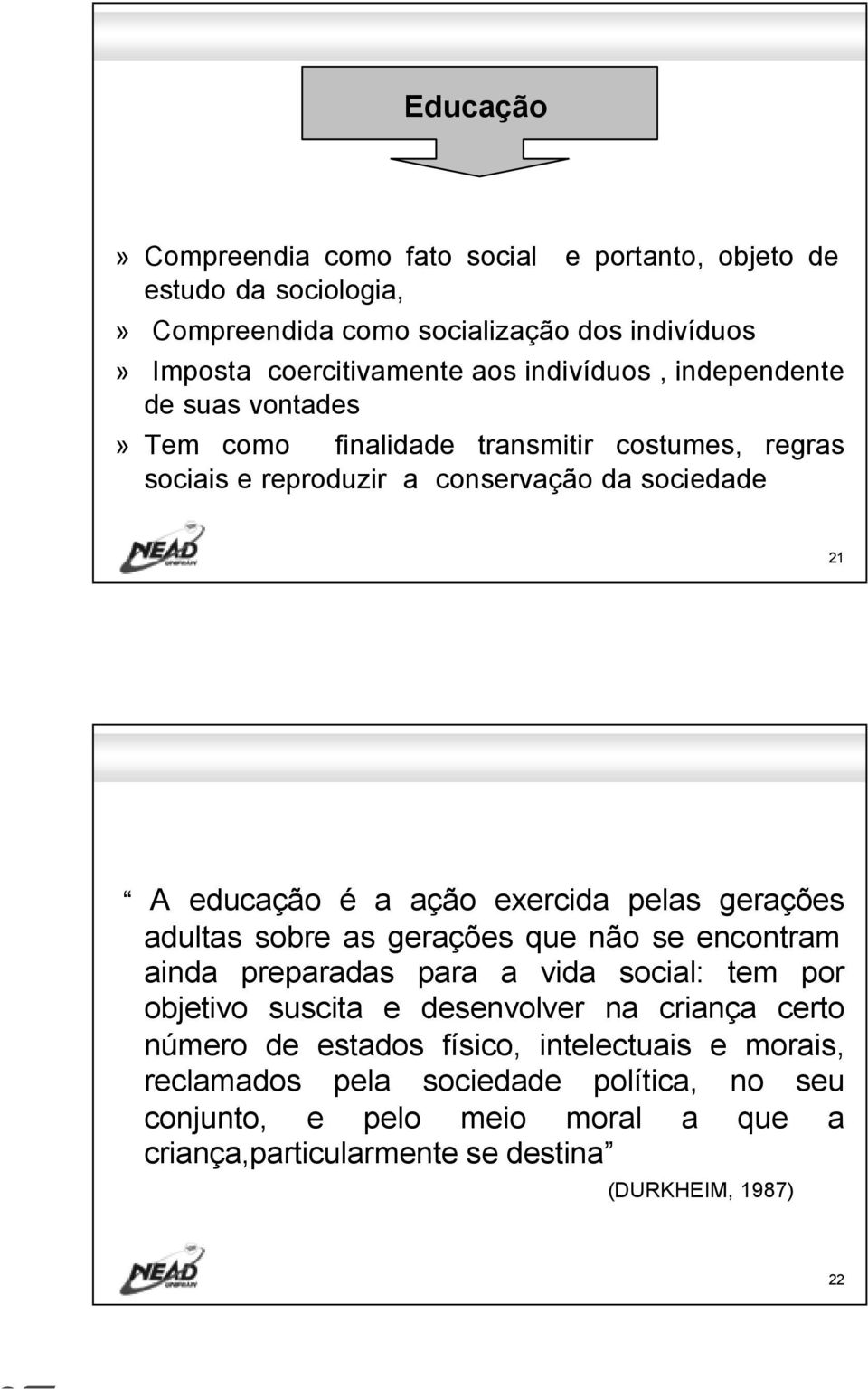 exercida pelas gerações adultas sobre as gerações que não se encontram ainda preparadas para a vida social: tem por objetivo suscita e desenvolver na criança certo