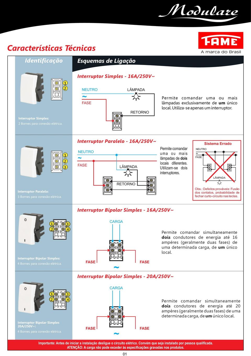 Utilizam-se dois interruptores. Sistema Errado Obs.: Defeitos prováveis: Fusão dos contatos, probabilidade de fechar curto-circuito nas teclas.