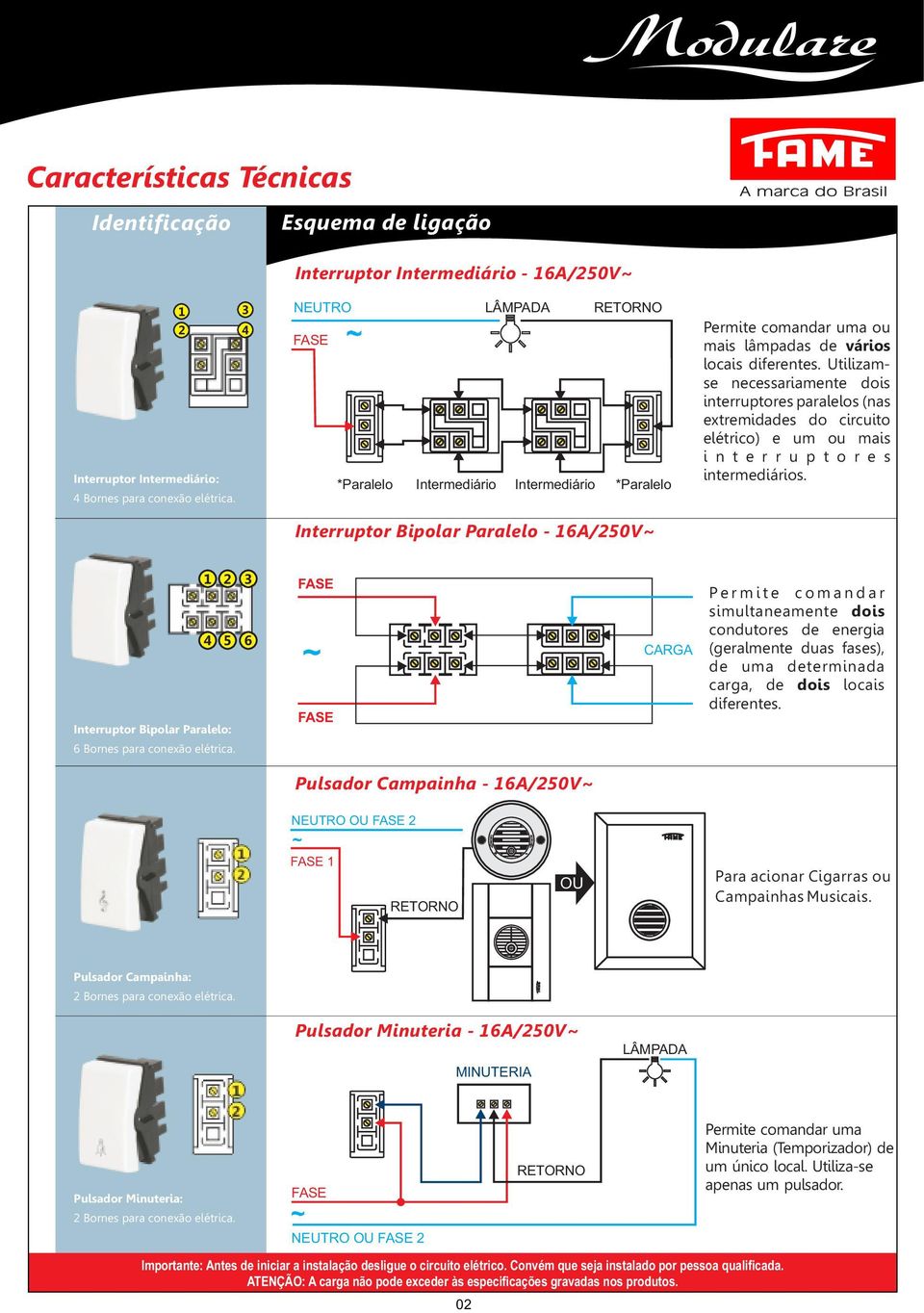 Utilizamse necessariamente dois interruptores paralelos (nas extremidades do circuito elétrico) e um ou mais i n t e r r u p t o r e s intermediários.