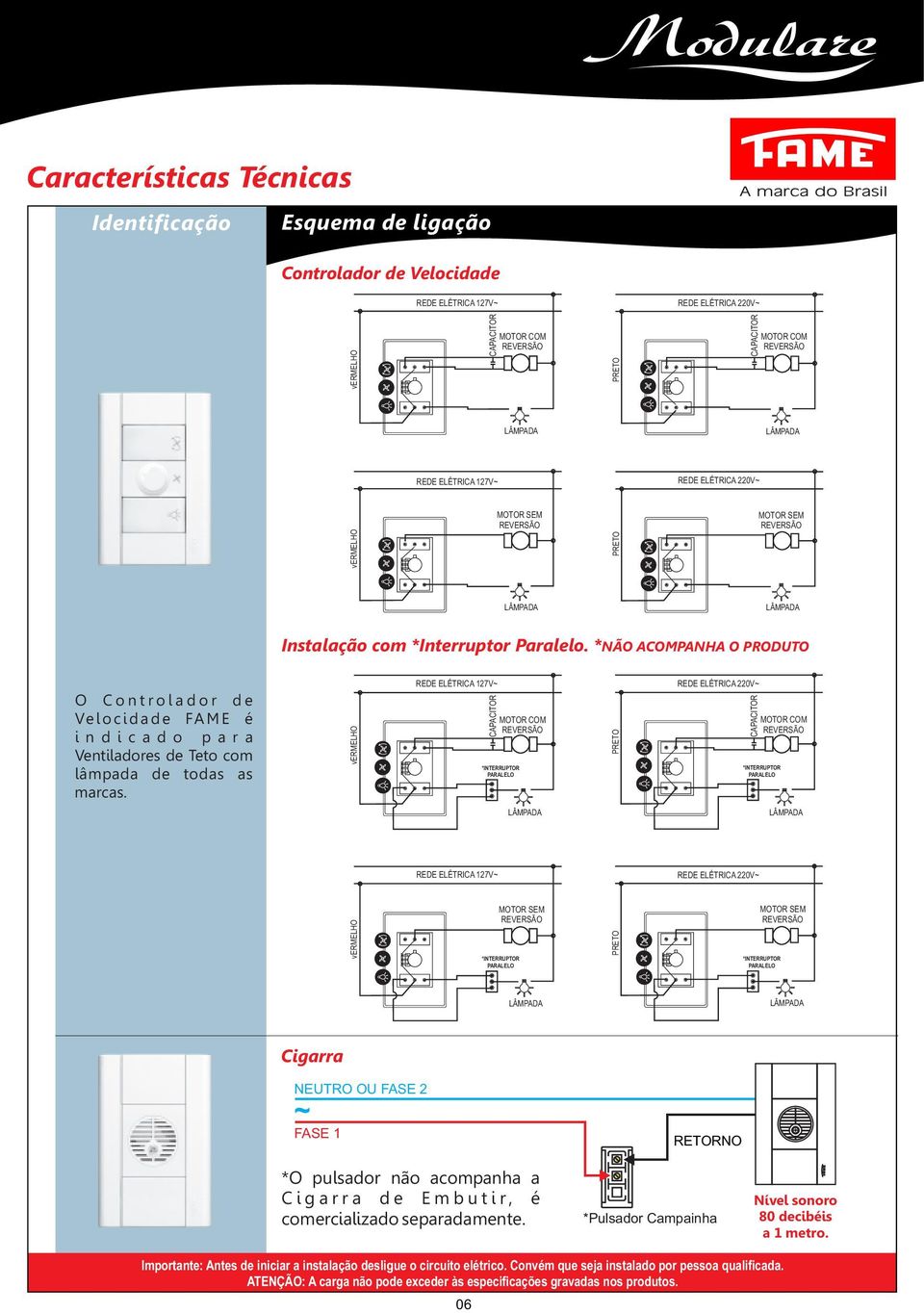 *NÃO ACOMPANHA O PRODUTO O C o n t r o l a d o r d e Ve l o c i d a d e FA M E é i n d i c a d o p a r a Ventiladores de Teto com lâmpada de todas as marcas.