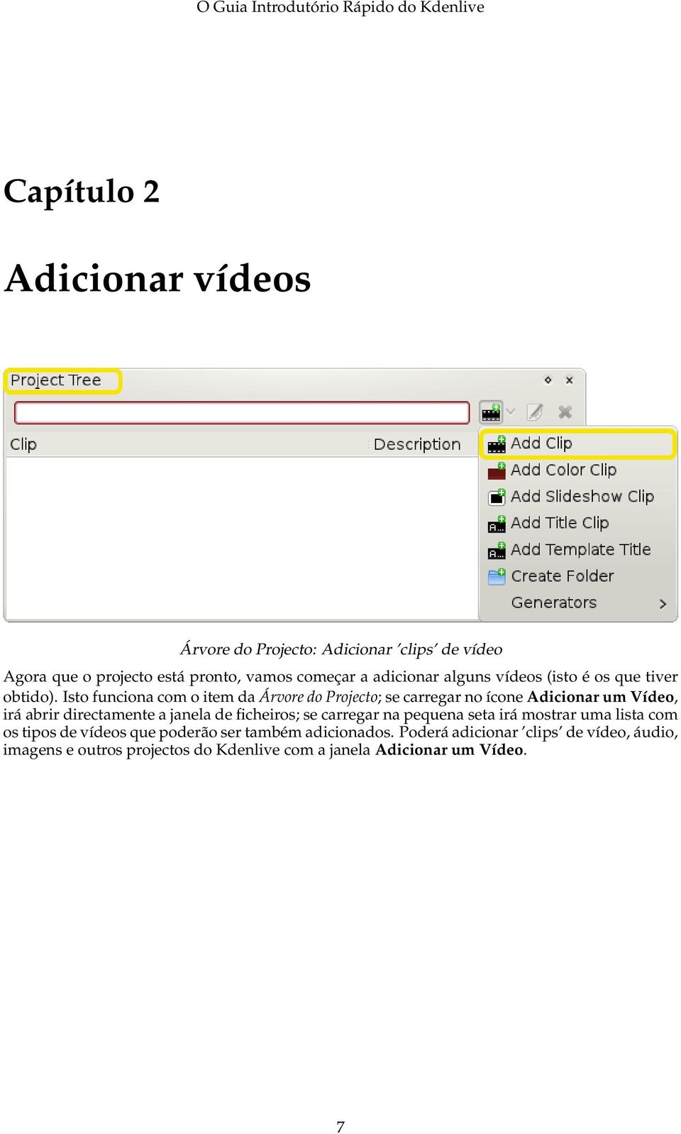 Isto funciona com o item da Árvore do Projecto; se carregar no ícone Adicionar um Vídeo, irá abrir directamente a janela de