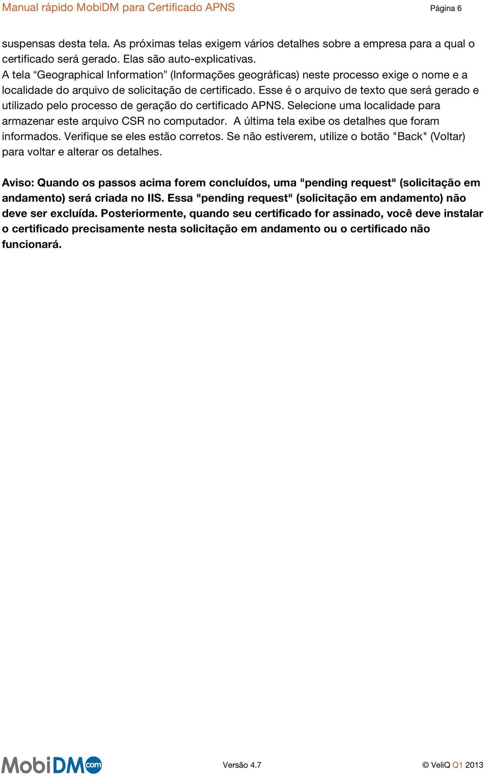 Esse é o arquivo de texto que será gerado e utilizado pelo processo de geração do certificado APNS. Selecione uma localidade para armazenar este arquivo CSR no computador.