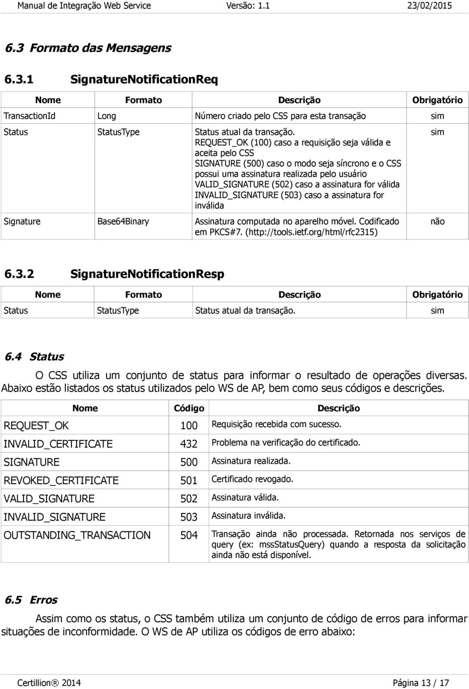 for válida INVALID_SIGNATURE (503) caso a assinatura for inválida Signature Base64Binary Assinatura computada no aparelho móvel. Codificado em PKCS#7. (http://tools.ietf.org/html/rfc2315) 6.3.2 SignatureNotificationResp Status StatusType Status atual da transação.