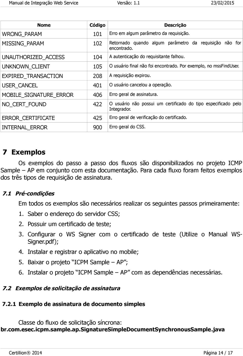 USER_CANCEL 401 O usuário cancelou a operação. MOBILE_SIGNATURE_ERROR 406 Erro geral de assinatura. NO_CERT_FOUND 422 O usuário possui um certificado do tipo especificado pelo Integrador.