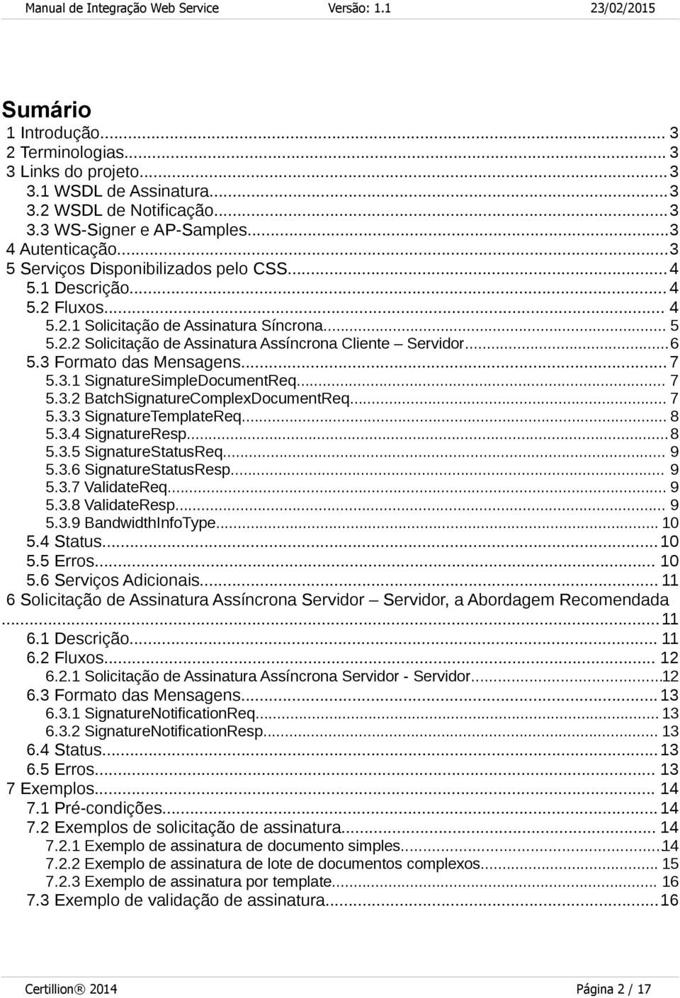 3 Formato das Mensagens...7 5.3.1 SignatureSimpleDocumentReq... 7 5.3.2 BatchSignatureComplexDocumentReq... 7 5.3.3 SignatureTemplateReq... 8 5.3.4 SignatureResp...8 5.3.5 SignatureStatusReq... 9 5.3.6 SignatureStatusResp.