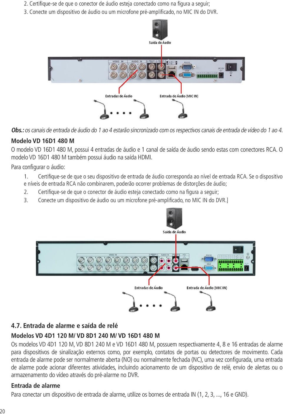 Modelo VD 16D1 480 M O modelo VD 16D1 480 M, possui 4 entradas de áudio e 1 canal de saída de áudio sendo estas com conectores RCA. O modelo VD 16D1 480 M também possui áudio na saída HDMI.