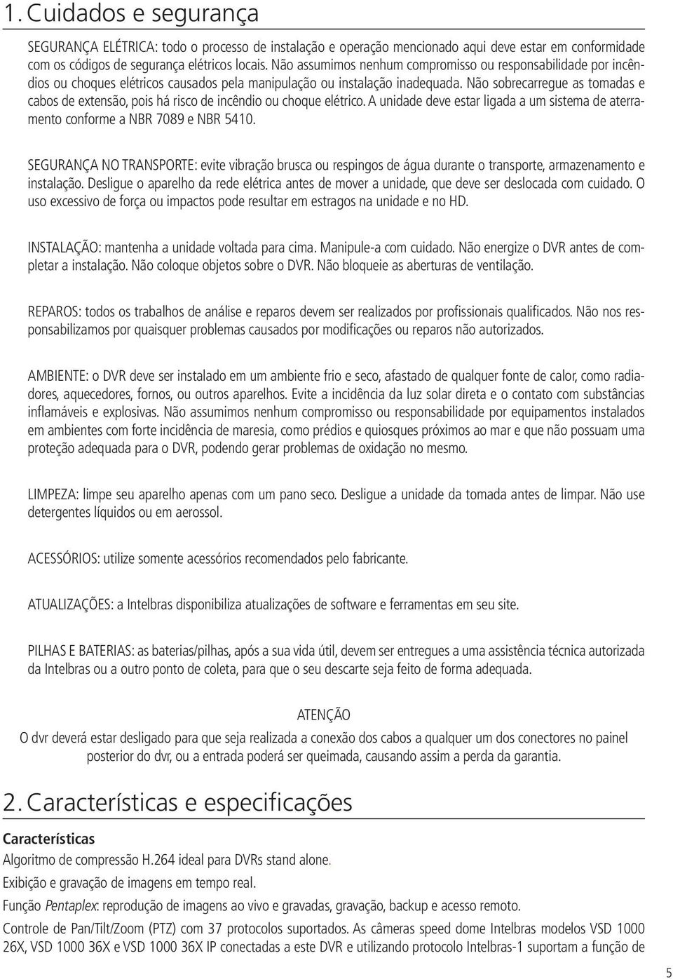 Não sobrecarregue as tomadas e cabos de extensão, pois há risco de incêndio ou choque elétrico. A unidade deve estar ligada a um sistema de aterramento conforme a NBR 7089 e NBR 5410.