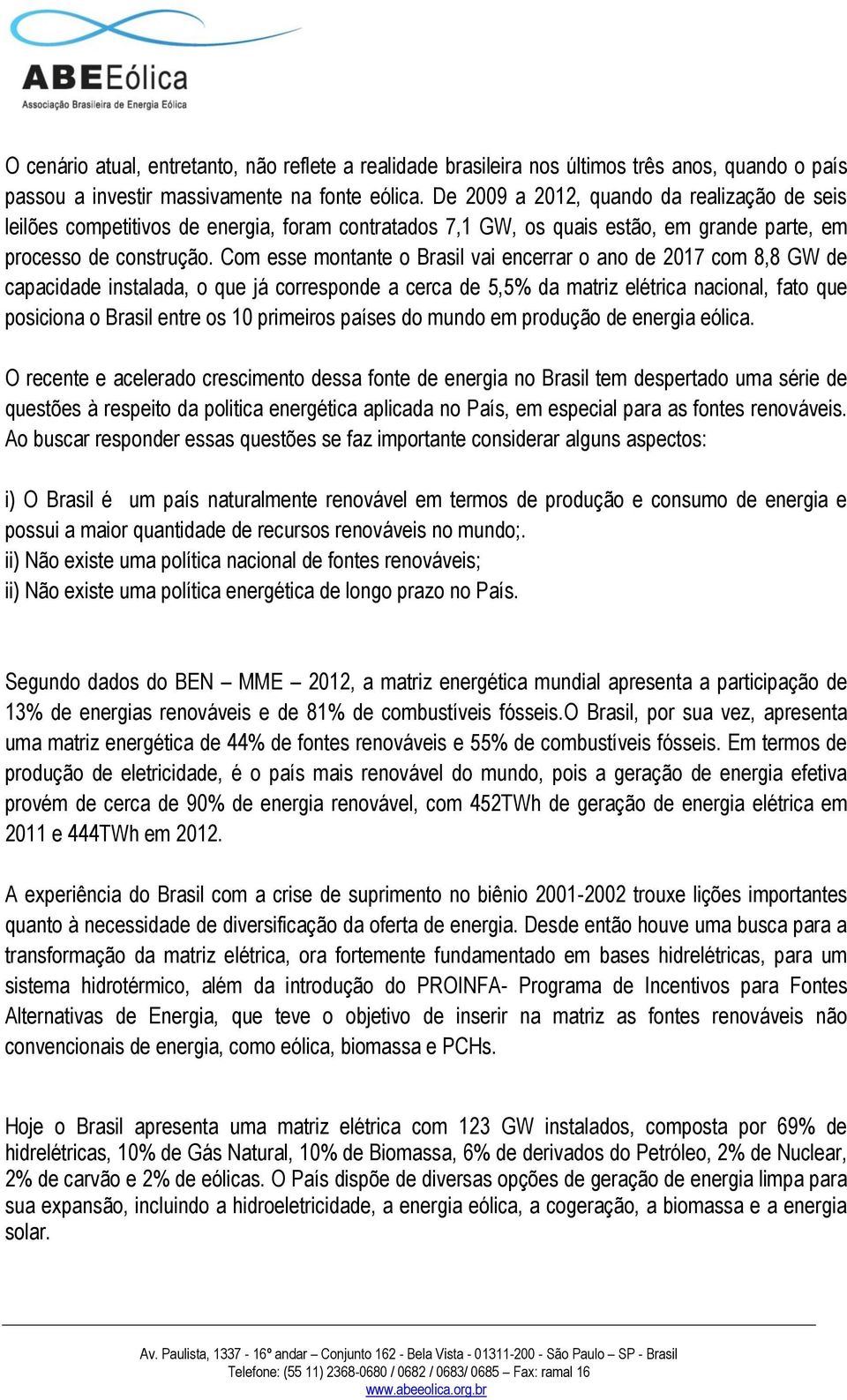 Com esse montante o Brasil vai encerrar o ano de 2017 com 8,8 GW de capacidade instalada, o que já corresponde a cerca de 5,5% da matriz elétrica nacional, fato que posiciona o Brasil entre os 10