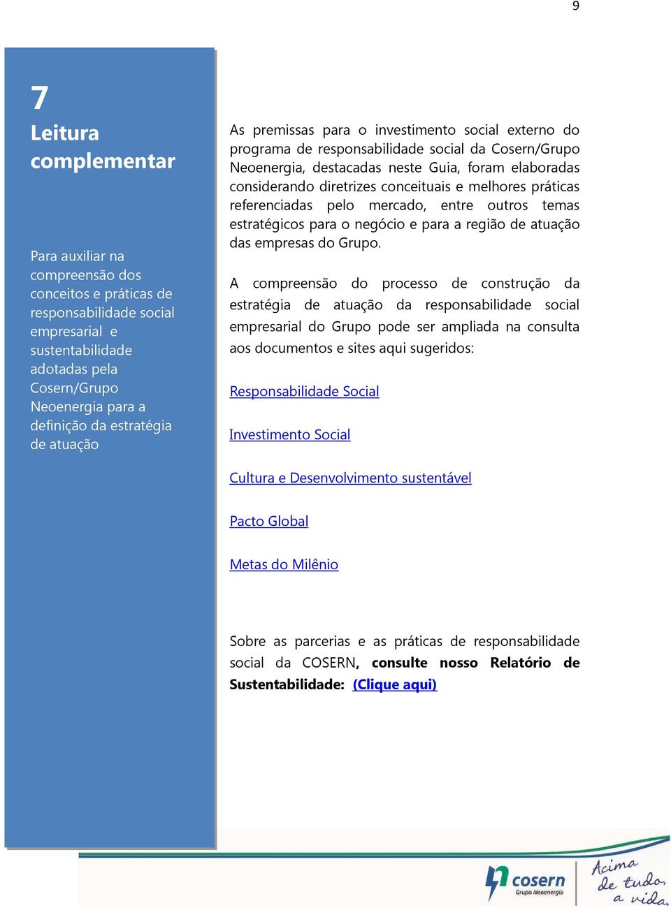 diretrizes conceituais e melhores práticas referenciadas pelo mercado, entre outros temas estratégicos para o negócio e para a região de atuação das empresas do Grupo.