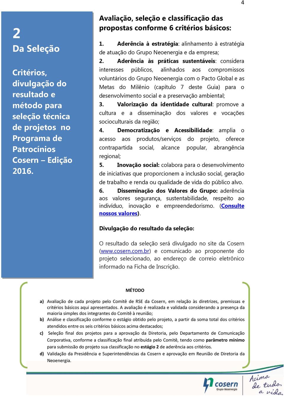 Aderência às práticas sustentáveis: considera interesses públicos, alinhados aos compromissos voluntários do Grupo Neoenergia com o Pacto Global e as Metas do Milênio (capítulo 7 deste Guia) para o