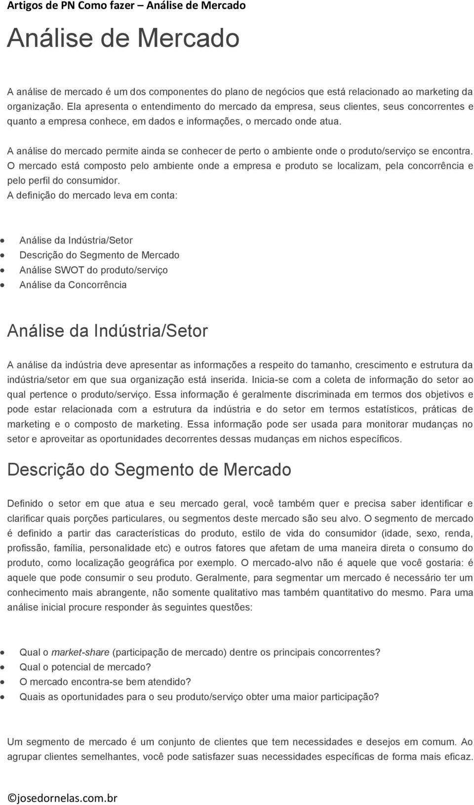 A análise do mercado permite ainda se conhecer de perto o ambiente onde o produto/serviço se encontra.