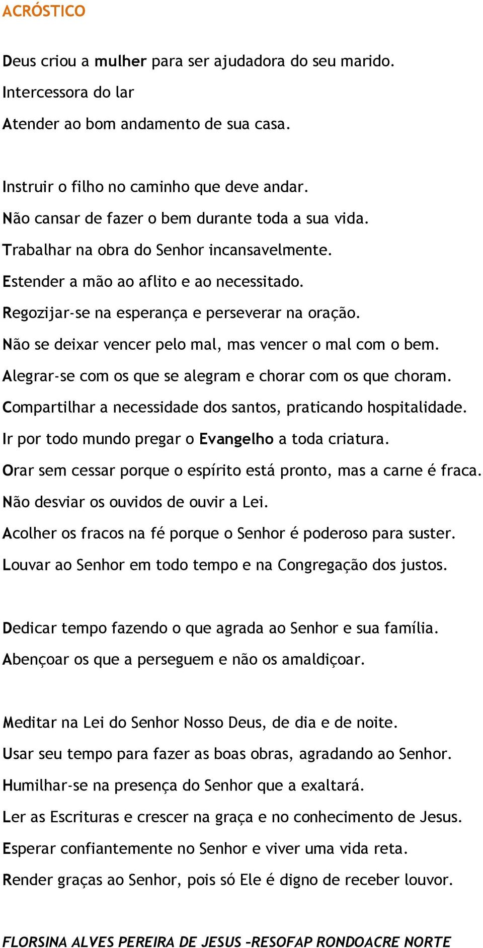 Não se deixar vencer pelo mal, mas vencer o mal com o bem. Alegrar-se com os que se alegram e chorar com os que choram. Compartilhar a necessidade dos santos, praticando hospitalidade.