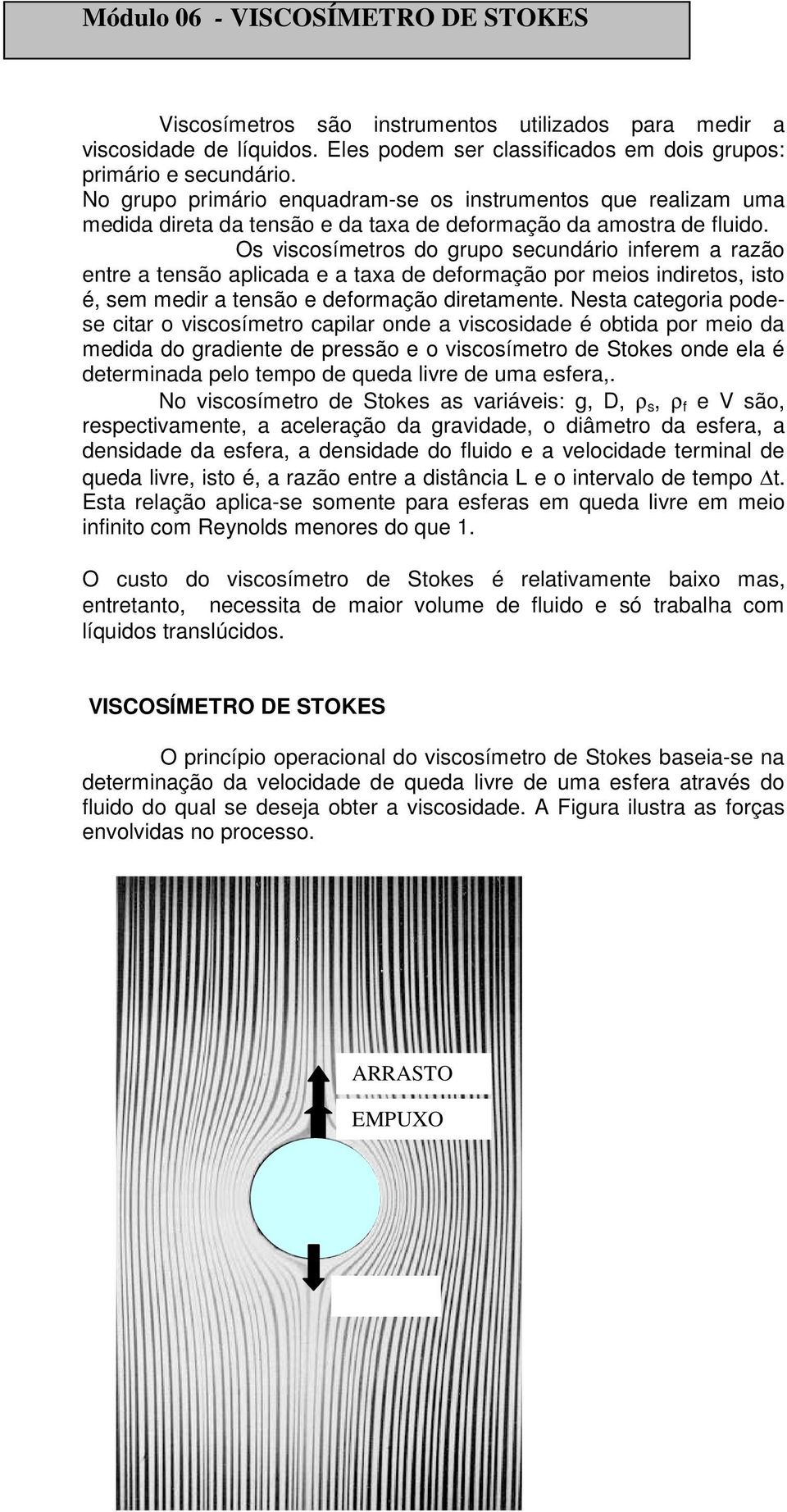 Os viscosímetros do grupo secundário inferem a razão entre a tensão aplicada e a taxa de deformação por meios indiretos, isto é, sem medir a tensão e deformação diretamente.