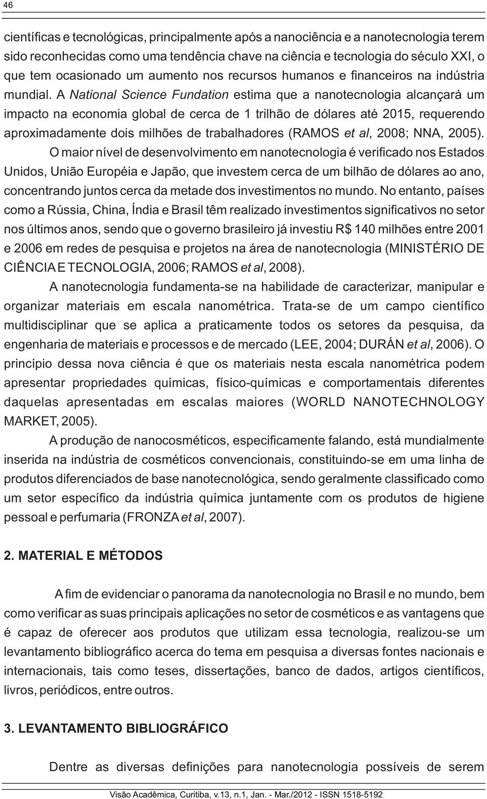 A National Science Fundation estima que a nanotecnologia alcançará um impacto na economia global de cerca de 1 trilhão de dólares até 2015, requerendo aproximadamente dois milhões de trabalhadores