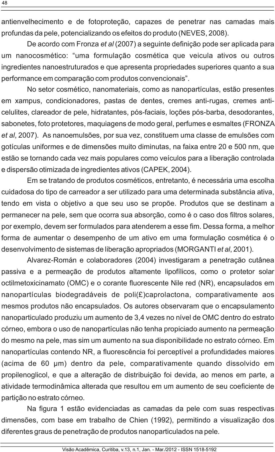 propriedades superiores quanto a sua performance em comparação com produtos convencionais.