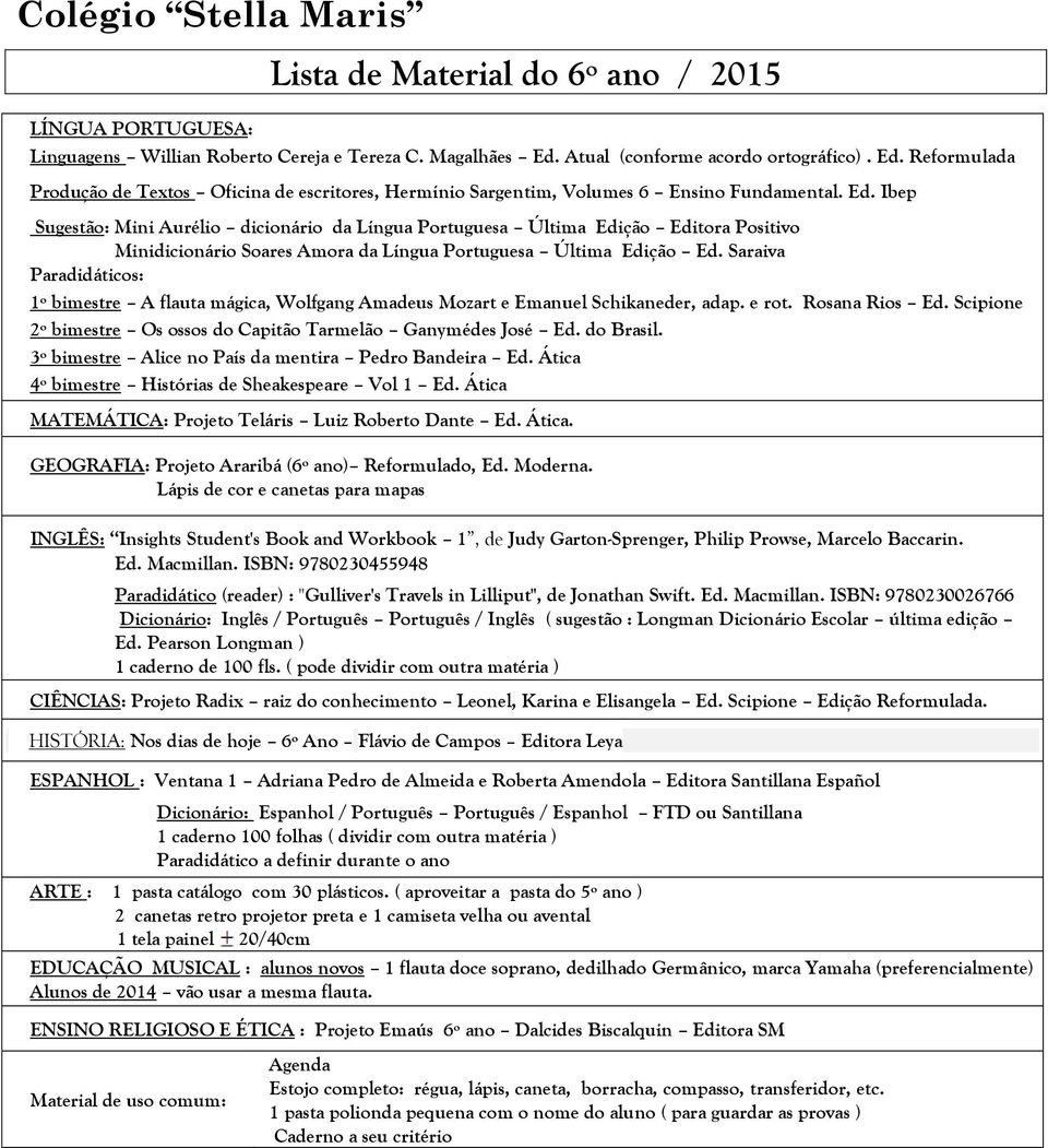 Saraiva 1º bimestre A flauta mágica, Wolfgang Amadeus Mozart e Emanuel Schikaneder, adap. e rot. Rosana Rios Ed. Scipione 2º bimestre Os ossos do Capitão Tarmelão Ganymédes José Ed. do Brasil.