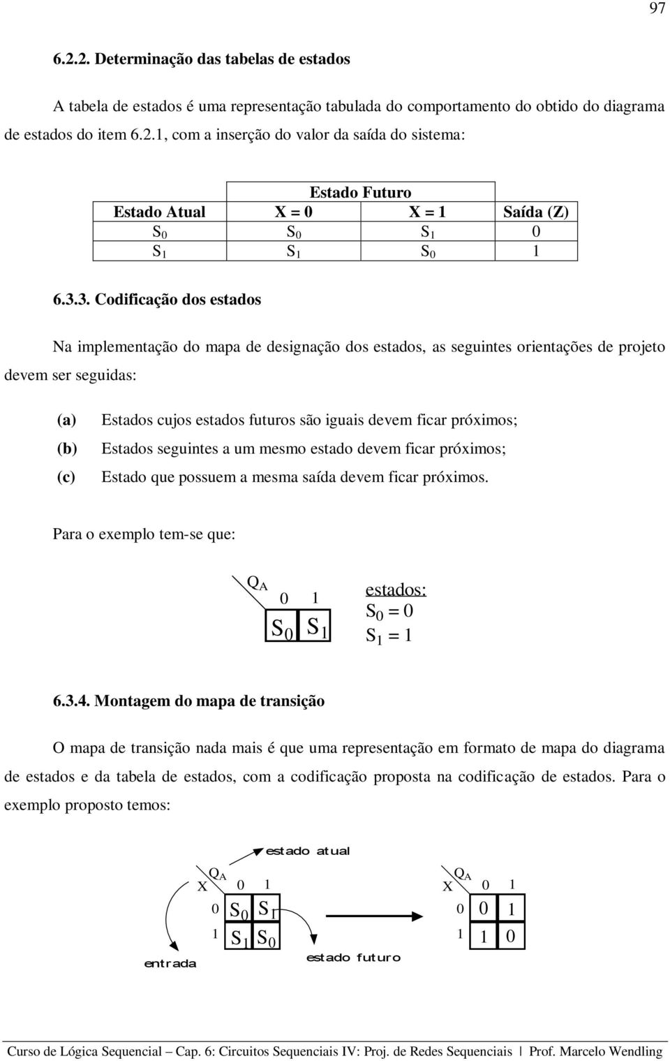 ficar próximos; Estados seguintes a um mesmo estado devem ficar próximos; Estado que possuem a mesma saída devem ficar próximos. Para o exemplo tem-se que: Q A estados: S 0 = 0 S 0 S S = 6.3.4.