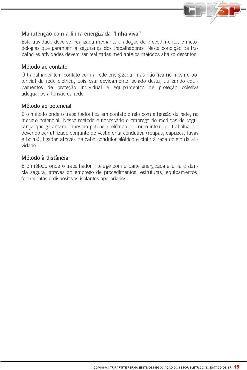 da rede elétrica, pois está devidamente isolado desta, utilizando equipamentos de proteção individual e equipamentos de proteção coletiva adequados a tensão da rede.