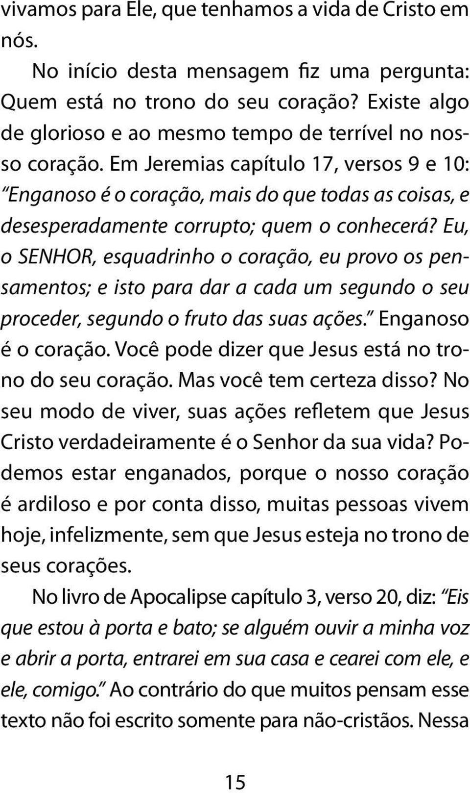 Em Jeremias capítulo 17, versos 9 e 10: Enganoso é o coração, mais do que todas as coisas, e desesperadamente corrupto; quem o conhecerá?